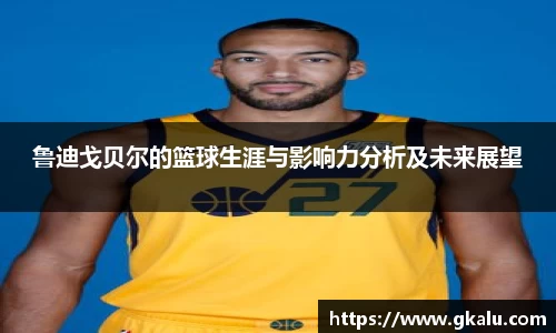 鲁迪戈贝尔的篮球生涯与影响力分析及未来展望