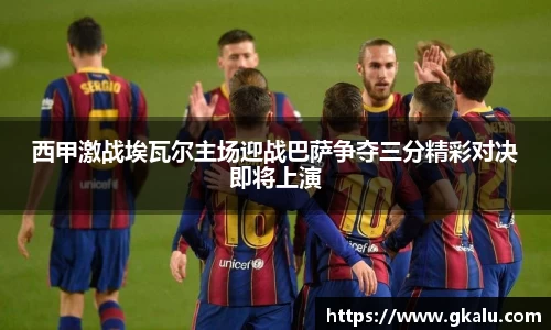西甲激战埃瓦尔主场迎战巴萨争夺三分精彩对决即将上演