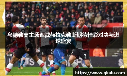 乌德勒支主场迎战赫拉克勒斯期待精彩对决与进球盛宴