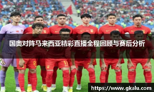 国奥对阵马来西亚精彩直播全程回顾与赛后分析