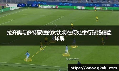 拉齐奥与多特蒙德的对决将在何处举行球场信息详解